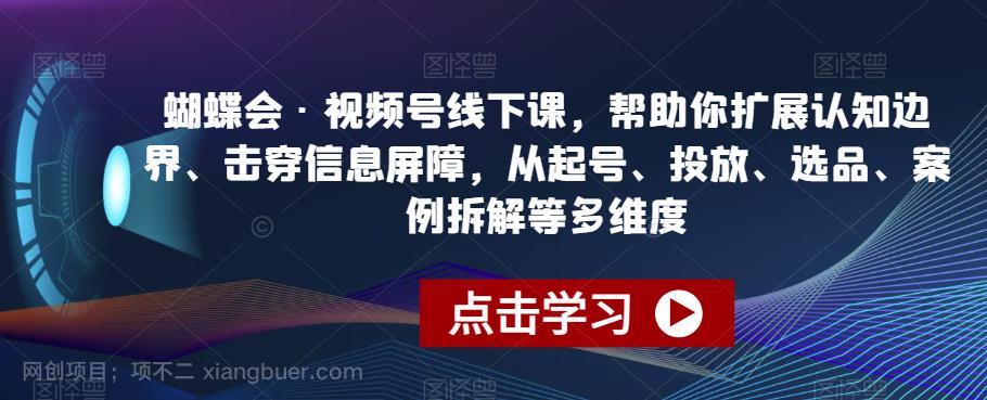 【第3201期】蝴蝶会·视频号线下课，帮助你扩展认知边界、击穿信息屏障，从起号、投放、选品、案例拆解等多维度