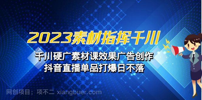 【第3218期】2023素材 指挥千川，千川硬广素材课效果广告创作，抖音直播单品打爆日不落