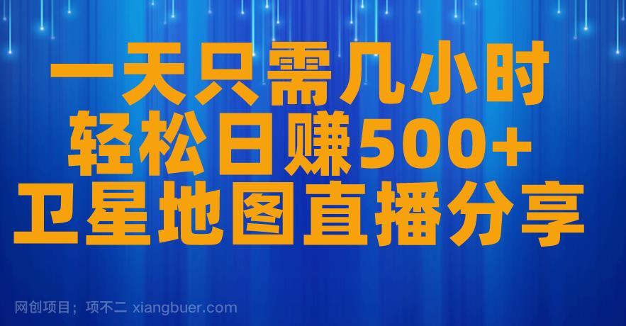 【第3234期】一天只需几小时，轻松日赚500+，卫星地图直播项目分享【揭秘】