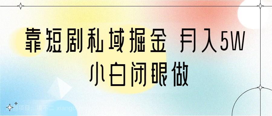 【第3245期】靠短剧私域掘金 月入5W 小白闭眼做（教程+2T资料）