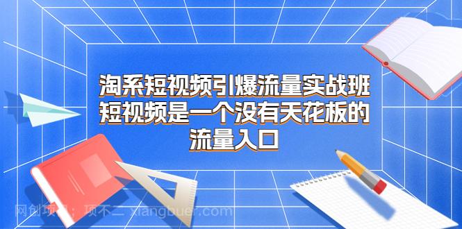 【第3255期】淘系短视频引爆流量实战班，短视频是一个没有天花板的流量入口