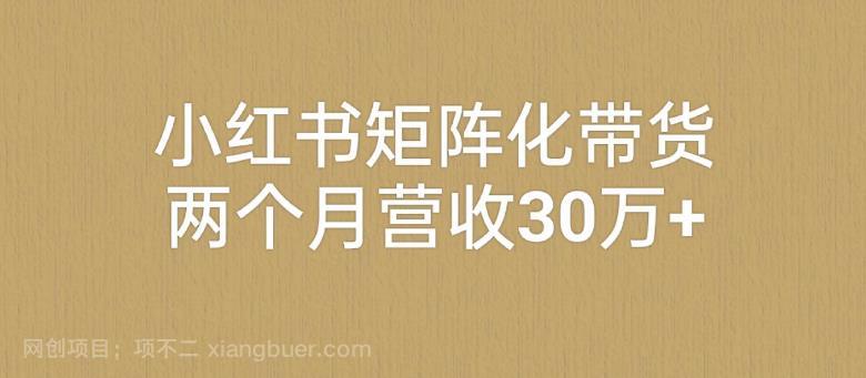 【第3259期】小红书矩阵化带货，两个月营收30万+