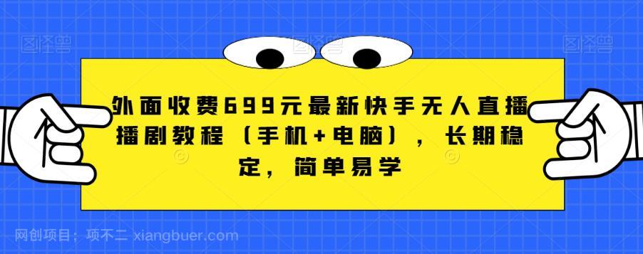 【第3269期】外面收费699元最新快手无人直播播剧教程（手机+电脑），长期稳定，简单易学