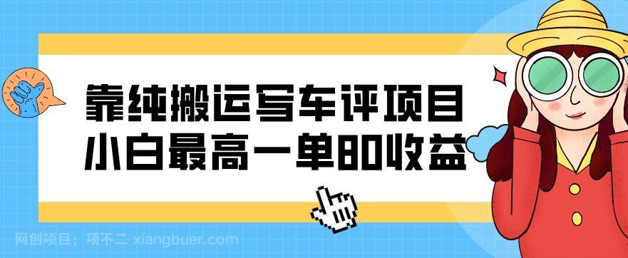 【第3270期】靠纯搬运写车评项目，小白最高一单80收益