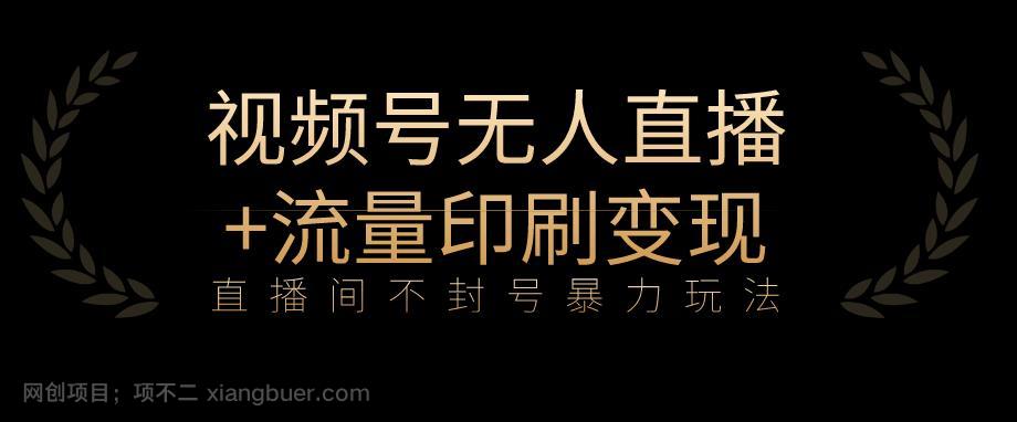 【第3278期】全网首发视频号不封号无人直播暴利玩法+流量印刷机变现，日入1000+【揭秘】