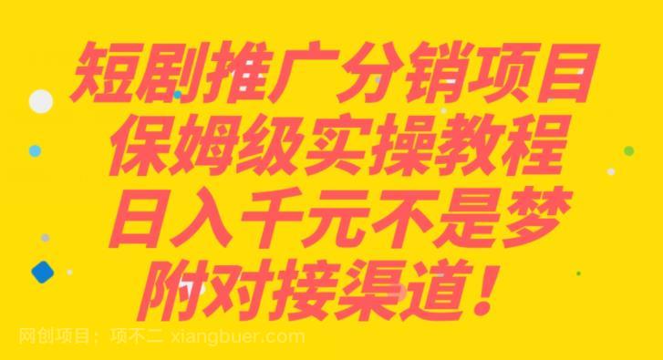 【第3282期】短剧推广分销项目保姆级实操教程，日入千元不是梦，附对接渠道！