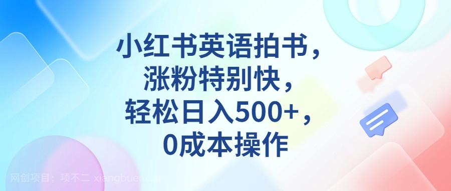 【第3296期】小红书英语拍书，涨粉特别快，轻松日入500+，0成本操作 