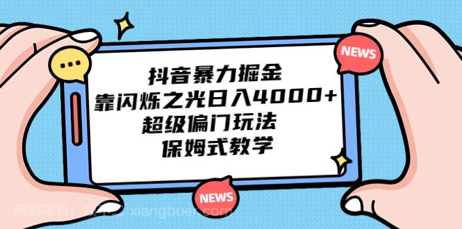 【第3300期】抖音暴力掘金，靠闪烁之光日入4000+，超级偏门玩法 保姆式教学