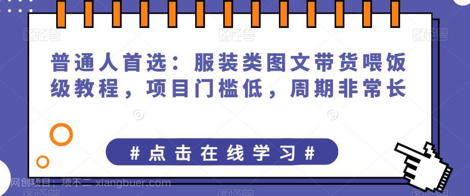 【第3304期】普通人首选：服装类图文带货喂饭级教程，项目门槛低，周期非常长