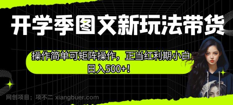 【第3308期】开学季图文新玩法带货，操作简单可矩阵操作，正当红利期小白日入500+！【揭秘】