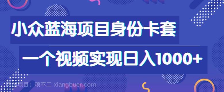 【第3314期】小众蓝海项目，身份卡套自带流量，一个视频实现日入1000+