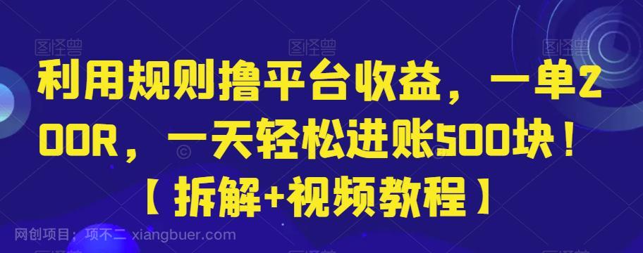 【第3316期】利用规则撸平台收益，一单200R，一天轻松进账500块！【拆解+视频教程】