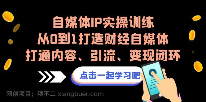 【第3320期】自媒体IP实操训练，从0到1打造财经自媒体，打通内容、引流、变现闭环