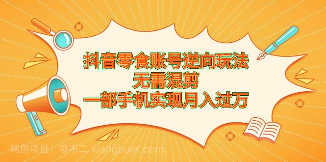 【第3330期】抖音零食账号逆向玩法，无需混剪，一部手机实现月入过万