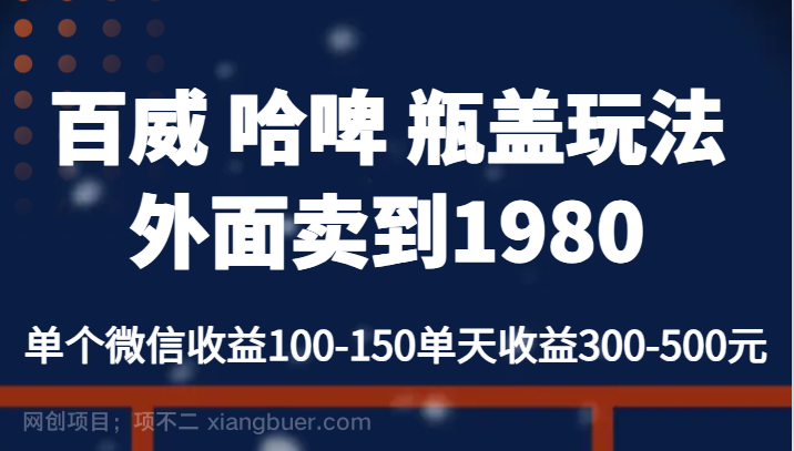 【第3335期】百威 哈啤 瓶盖玩法外面卖到1980，单个微信收益100-150单天收益300-500元