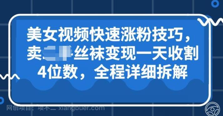 【第3339期】美女视频快速涨粉技巧，卖丝袜变现一天收割4位数，全程详细保姆级拆解