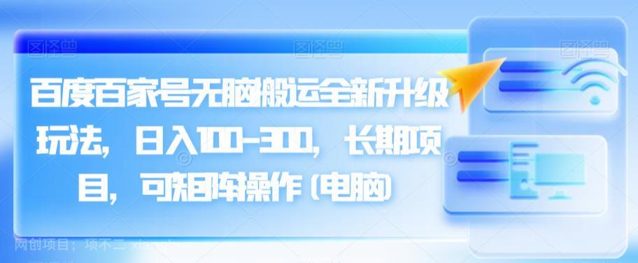 【第3356期】百度百家号无脑搬运全新升级玩法，日入100-300，长期项目，可矩阵操作(电脑)【揭秘】