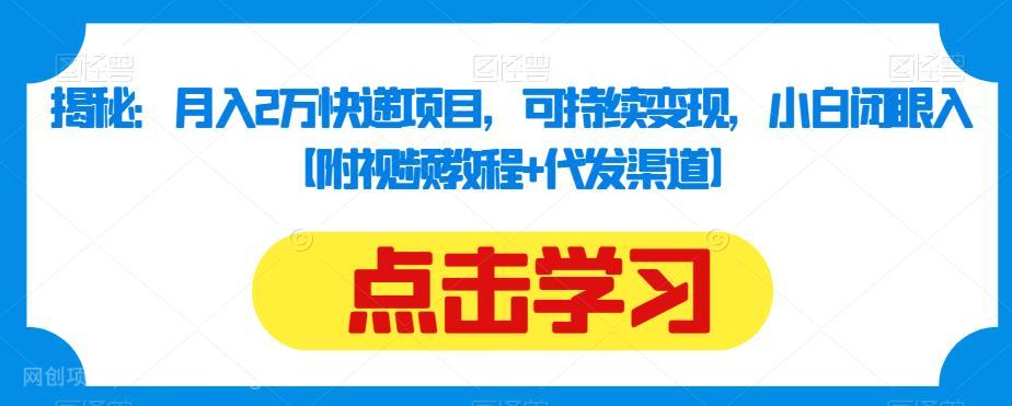 【第3360期】揭秘：月入2万快递项目，可持续变现，小白闭眼入【附视频教程+代发渠道】