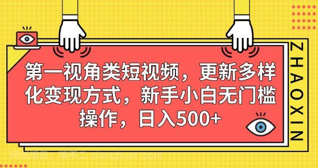 【第3363期】第一视角类短视频，更新多样化变现方式，新手小白无门槛操作，日入500+【揭秘】