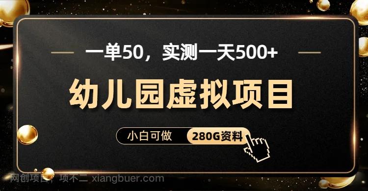 【第3377期】一单卖50，实测一天500-适合小白的幼儿园虚拟项目（附带最全资料280G）