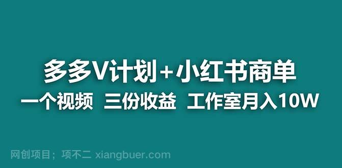 【第3383期】多多v计划+小红书商单 一个视频三份收益 工作室月入10w 