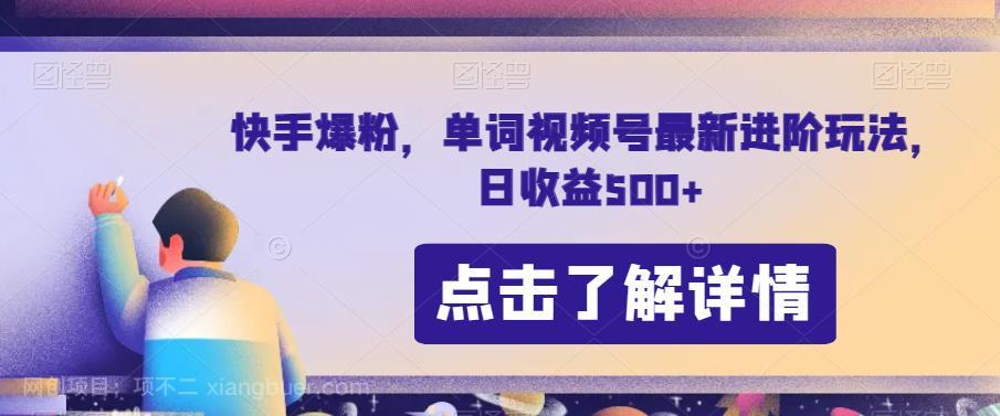 【第3385期】快手爆粉，单词视频号最新进阶玩法，日收益500+【揭秘】