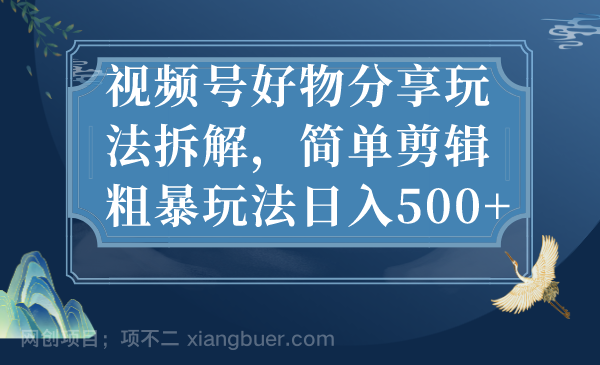 【第3399期】视频号好物分享玩法拆解，简单剪辑粗暴玩法日入500+