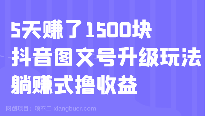  【第3402期】5天赚了1500块，抖音图文号升级玩法，躺赚式撸收益