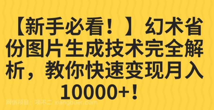 【第3406期】幻术省份图片生成技术完全解析，教你快速变现并轻松月入10000+【揭秘】