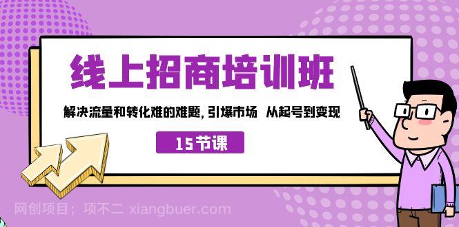 【第3416期】线上·招商培训班，解决流量和转化难的难题 引爆市场 从起号到变现（15节）