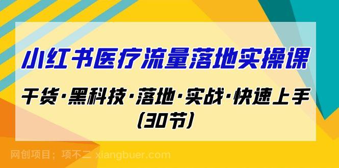 【第3417期】小红书·医疗流量落地实操课，干货·黑科技·落地·实战·快速上手（30节）