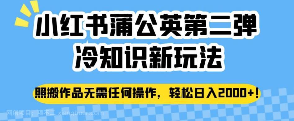 【第3430期】小红书蒲公英第二弹冷知识新玩法，照搬作品无需任何操作，轻松日入2000+【揭秘】