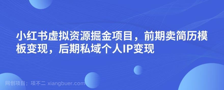 【第3431期】小红书虚拟资源掘金项目，前期卖简历模板变现，后期私域个人IP变现，日入300，长期稳定【揭秘】