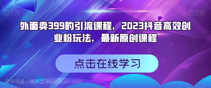 【第3450期】外面卖399的引流课程，2023抖音高效创业粉玩法，最新原创课程