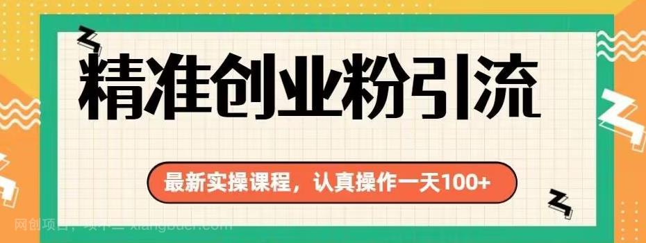 【第3481期】精准创业粉引流最新实操课程，认真操作一天100+