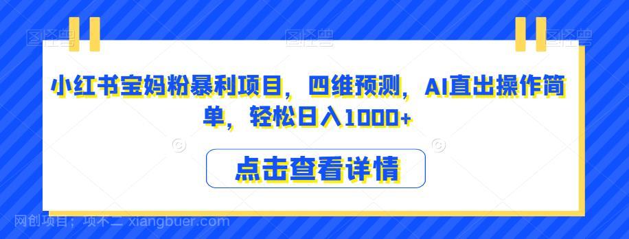 【第3490期】小红书宝妈粉暴利项目，四维预测，AI直出操作简单，轻松日入1000+【揭秘】