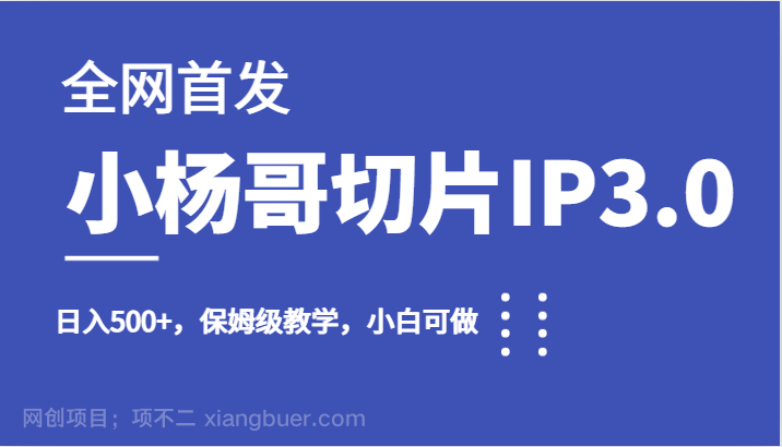 【第3496期】全网首发小杨哥切片IP3.0，日入500+，保姆级教学，小白可做