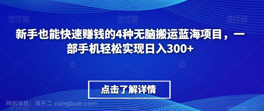 【第3525期】新手也能快速赚钱的4种无脑搬运蓝海项目，一部手机轻松实现日入300+