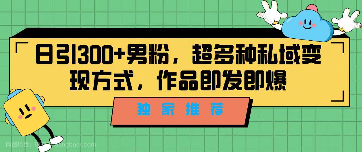 【第3529期】独家推荐！日引300+男粉，超多种私域变现方式，作品即发即报