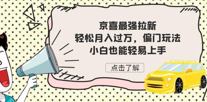 【第3531期】京喜最强拉新，轻松月入过万，偏门玩法，小白也能轻易上手