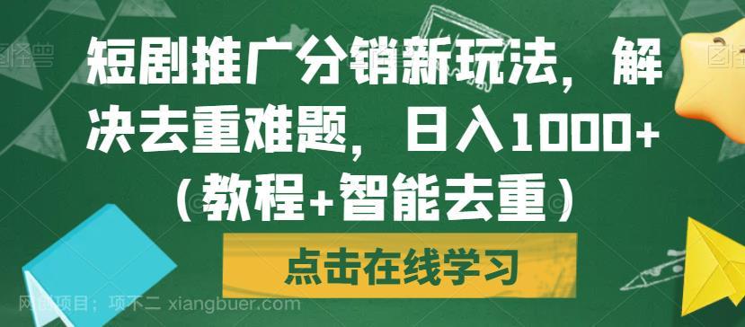 【第3543期】短剧推广分销新玩法，解决去重难题，日入1000+（教程+智能去重）【揭秘】