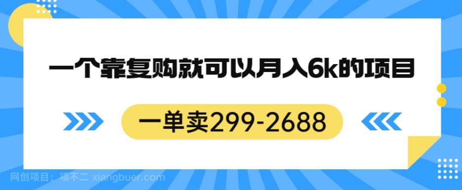 【第3544期】一单卖299-2688，一个靠复购就可以月入6k的暴利项目【揭秘】