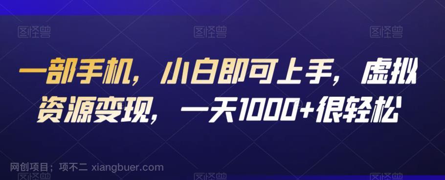 【第3552期】一部手机，小白即可上手，虚拟资源变现，一天1000+很轻松