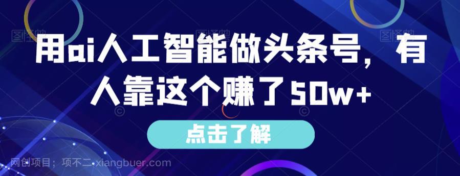 【第3553期】用ai人工智能做头条号，有人靠这个赚了50w+