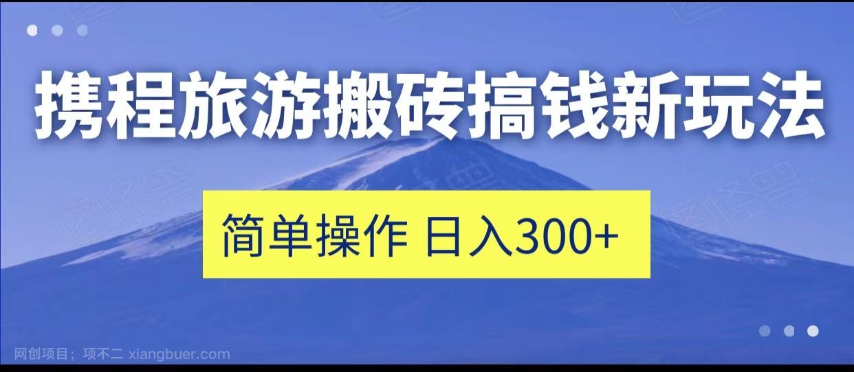  【第3558期】携程旅游搬砖搞钱新玩法，简单操作 单号日撸300+