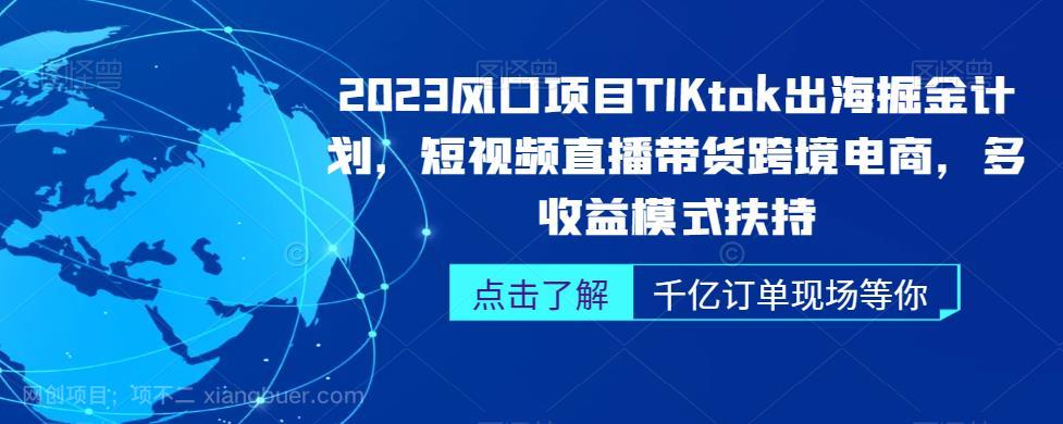 【第3589期】2023风口项目TikTok出海掘金计划，短视频直播带货跨境电商，多收益模式扶持