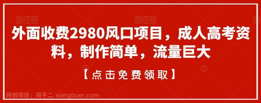 【第3612期】外面收费2980风口项目，成人高考资料，制作简单，流量巨大