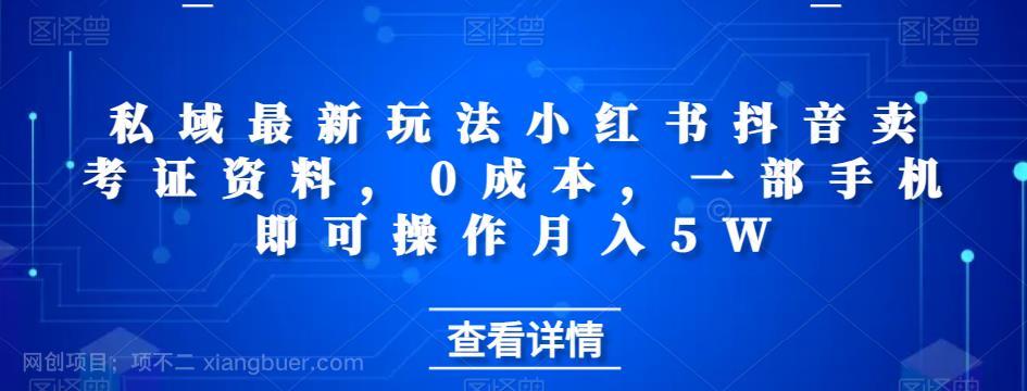 【第3613期】私域最新玩法小红书抖音卖考证资料，0成本，一部手机即可操作月入5W