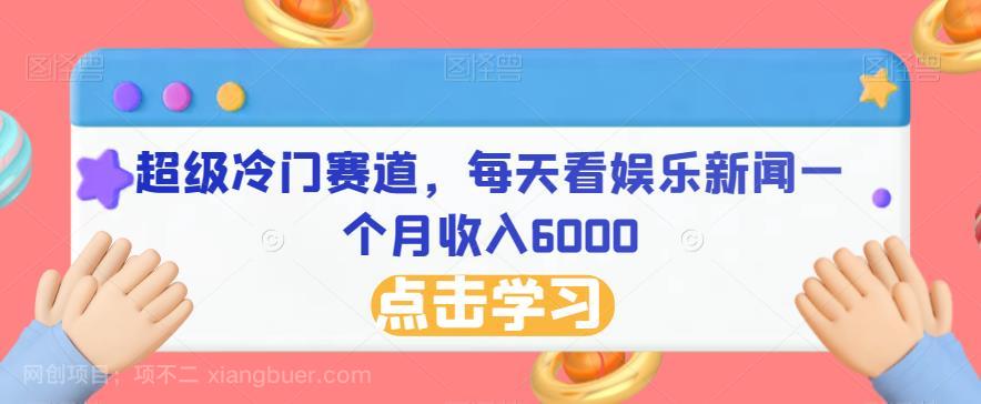 【第3629期】超级冷门赛道，每天看娱乐新闻一个月收入6000