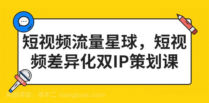 【第3635期】短视频流量星球，短视频差异化双IP策划课（2023新版）